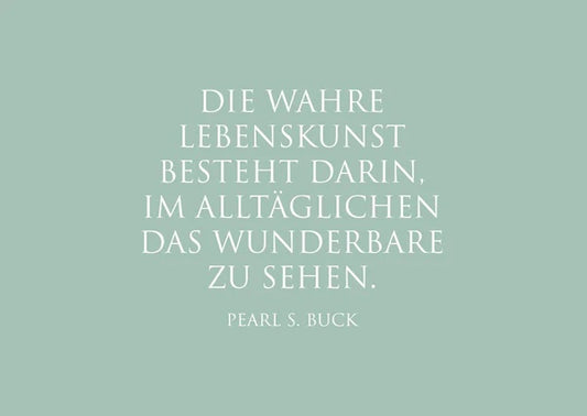 "Die wahre Lebenskunst besteht darin, im Alltäglichen das Wunderbare zu sehen."Pearl S. Buck